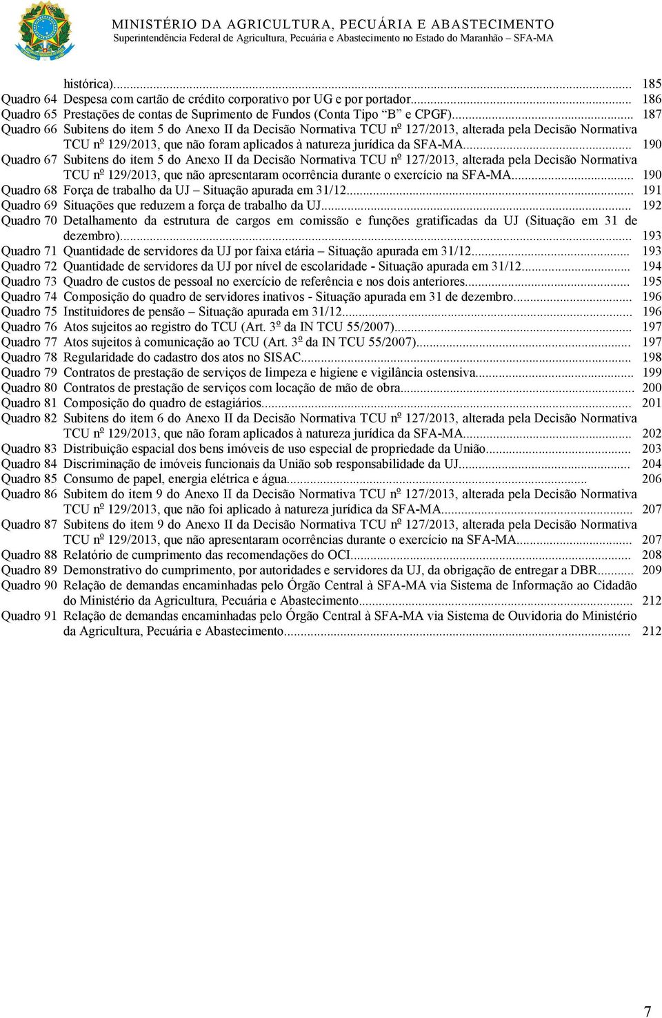 .. 190 Quadro 67 Subitens do item 5 do Anexo II da Decisão Normativa TCU n o 127/2013, alterada pela Decisão Normativa TCU n o 129/2013, que não apresentaram ocorrência durante o exercício na SFA-MA.