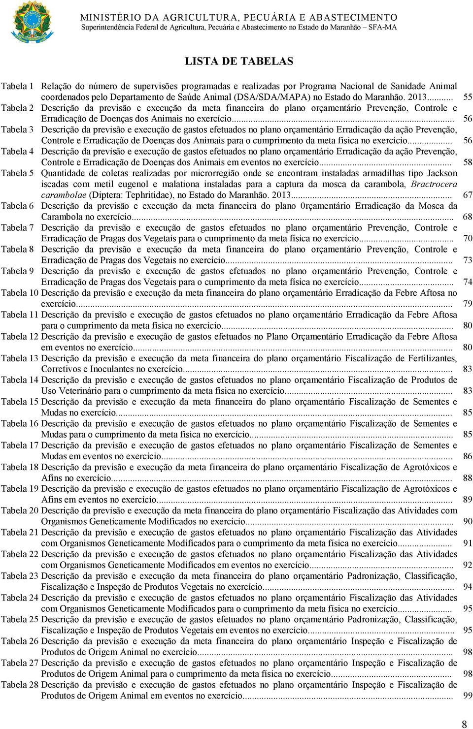 .. 56 Tabela 3 Descrição da previsão e execução de gastos efetuados no plano orçamentário Erradicação da ação Prevenção, Controle e Erradicação de Doenças dos Animais para o cumprimento da meta