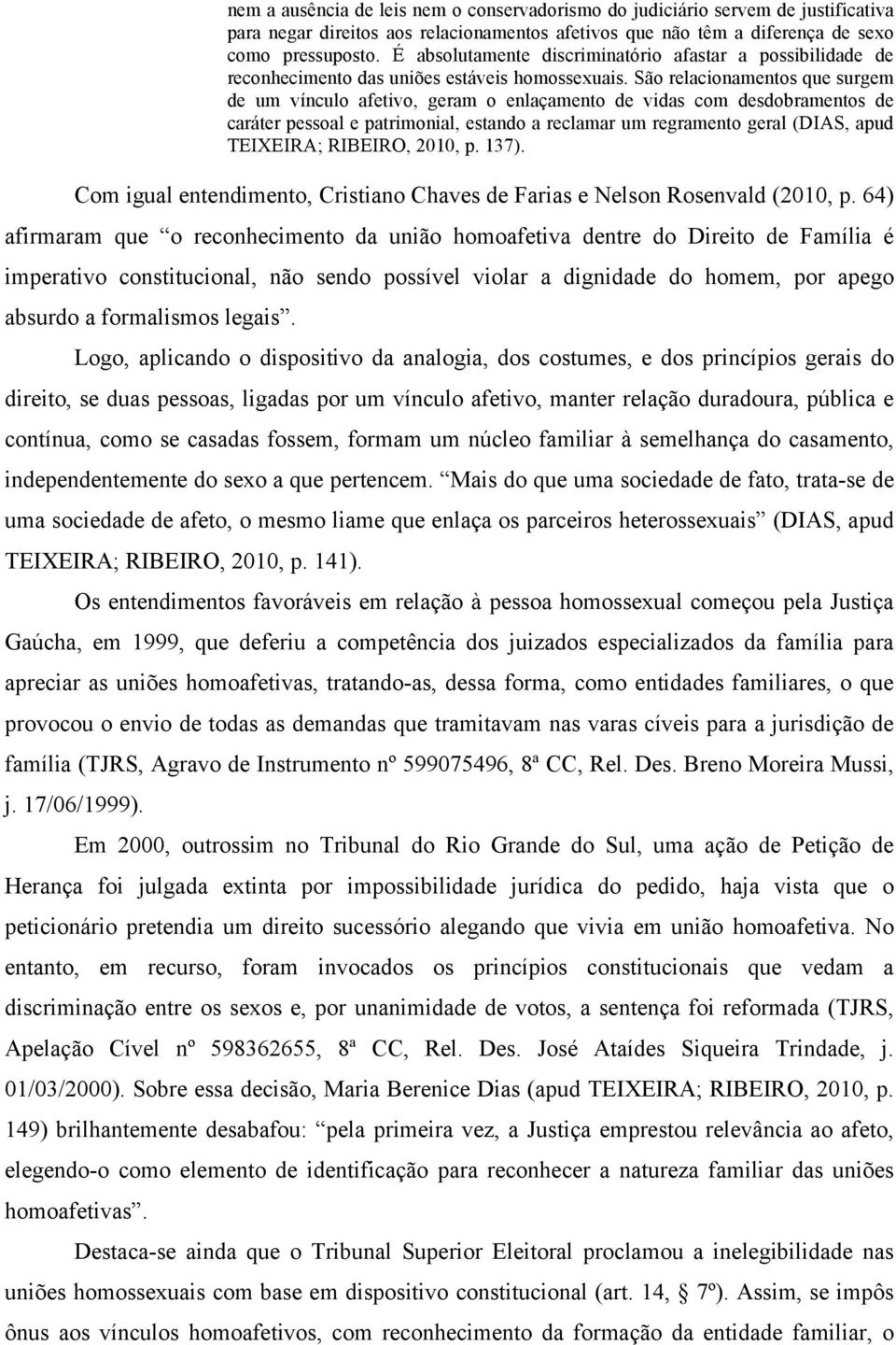 São relacionamentos que surgem de um vínculo afetivo, geram o enlaçamento de vidas com desdobramentos de caráter pessoal e patrimonial, estando a reclamar um regramento geral (DIAS, apud TEIXEIRA;