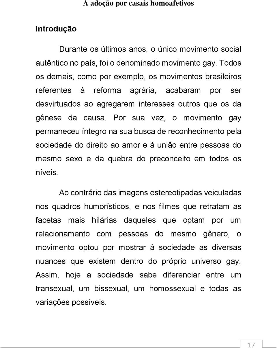 Por sua vez, o movimento gay permaneceu íntegro na sua busca de reconhecimento pela sociedade do direito ao amor e à união entre pessoas do mesmo sexo e da quebra do preconceito em todos os níveis.