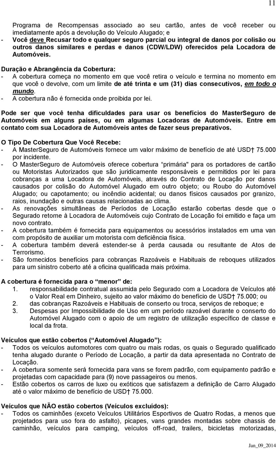 Duração e Abrangência da Cobertura: - A cobertura começa no momento em que você retira o veículo e termina no momento em que você o devolve, com um limite de até trinta e um (31) dias consecutivos,