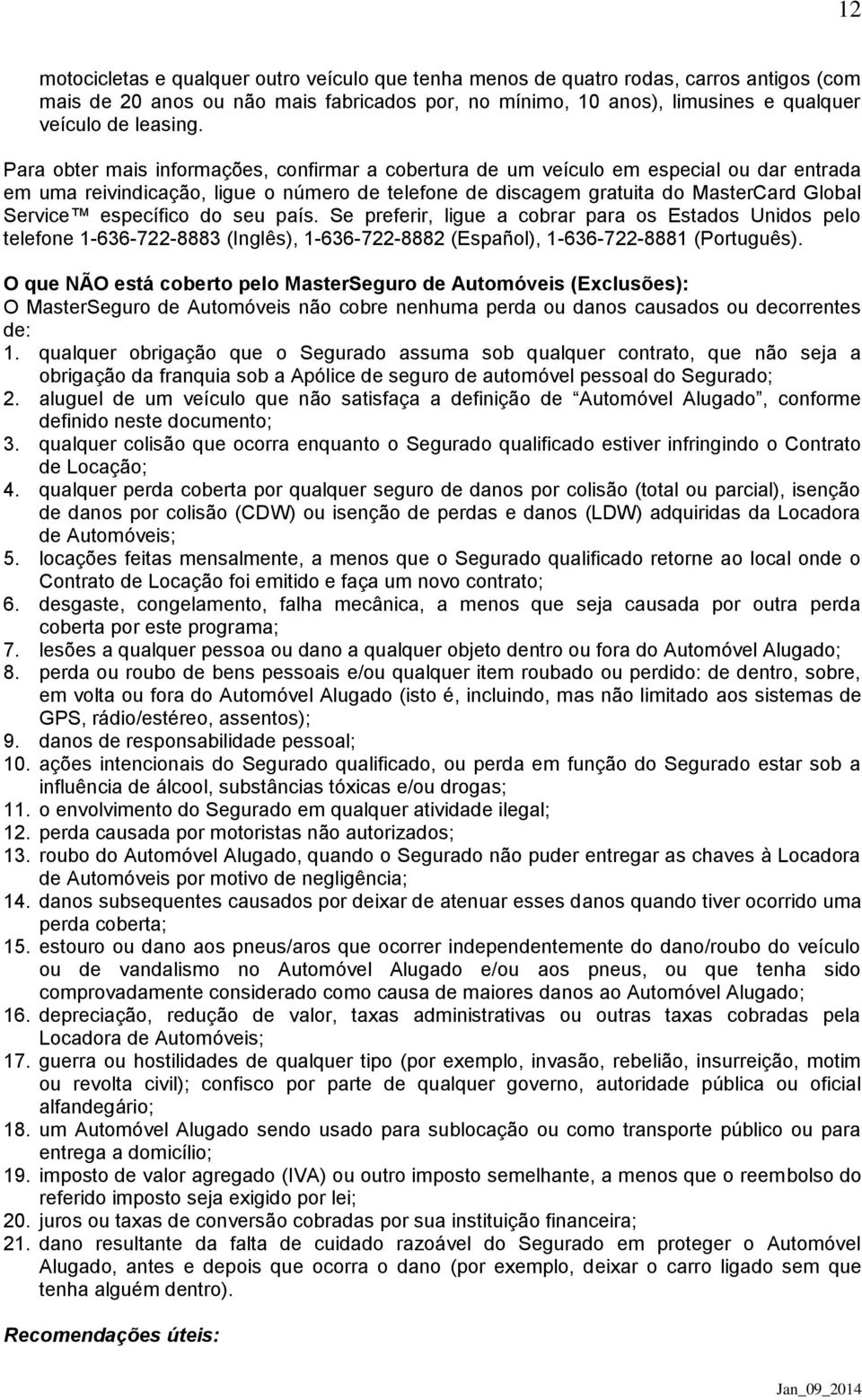 específico do seu país. Se preferir, ligue a cobrar para os Estados Unidos pelo telefone 1-636-722-8883 (Inglês), 1-636-722-8882 (Español), 1-636-722-8881 (Português).