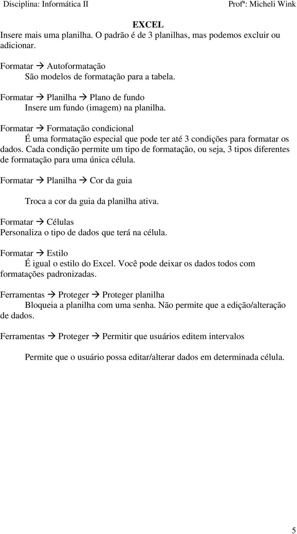 Cada condição permite um tipo de formatação, ou seja, 3 tipos diferentes de formatação para uma única célula. Formatar Planilha Cor da guia Troca a cor da guia da planilha ativa.