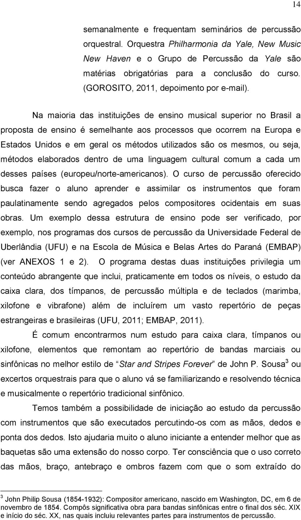 Na maioria das instituições de ensino musical superior no Brasil a proposta de ensino é semelhante aos processos que ocorrem na Europa e Estados Unidos e em geral os métodos utilizados são os mesmos,