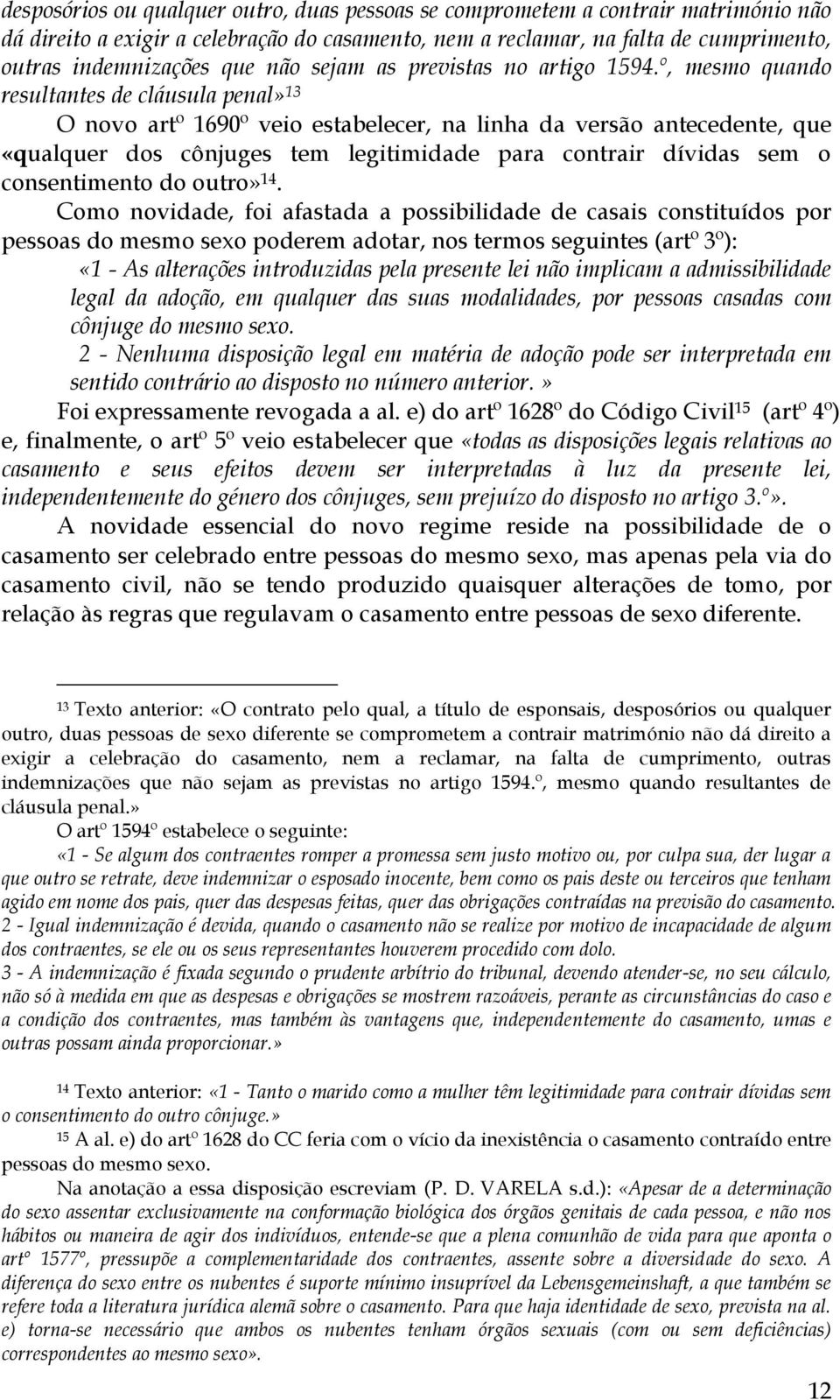 º, mesmo quando resultantes de cláusula penal» 13 O novo artº 1690º veio estabelecer, na linha da versão antecedente, que «qualquer dos cônjuges tem legitimidade para contrair dívidas sem o