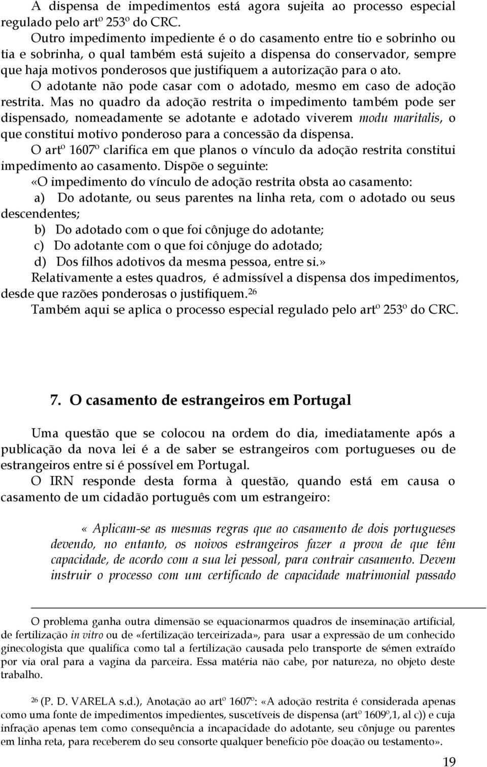 autorização para o ato. O adotante não pode casar com o adotado, mesmo em caso de adoção restrita.