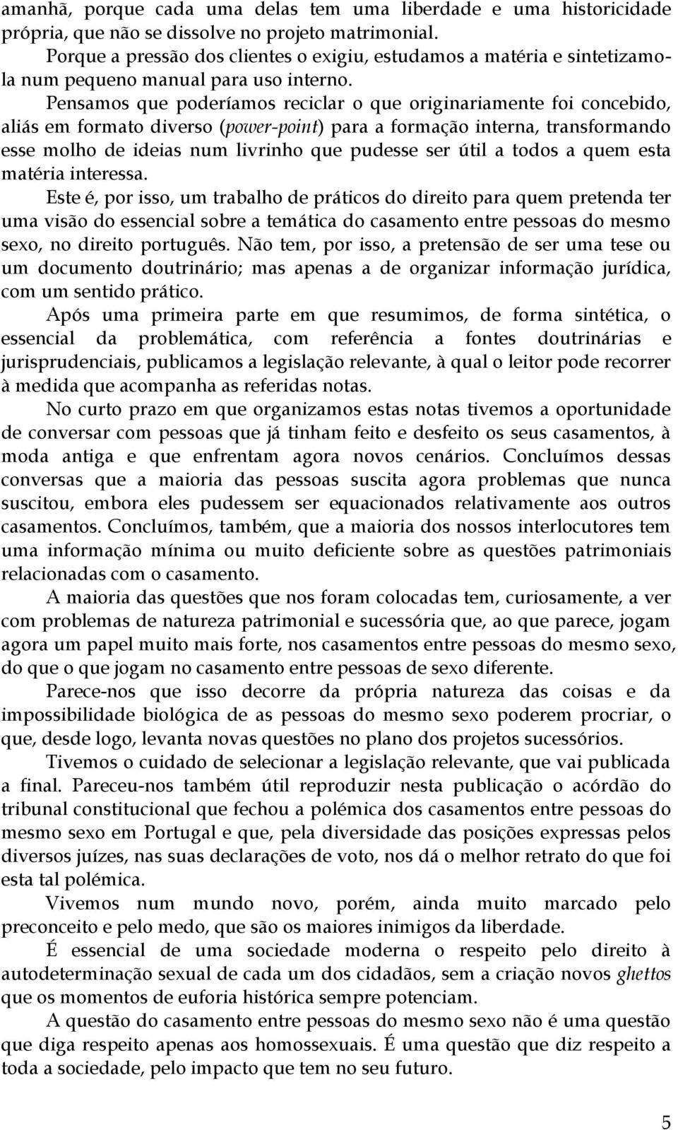 Pensamos que poderíamos reciclar o que originariamente foi concebido, aliás em formato diverso (power-point) para a formação interna, transformando esse molho de ideias num livrinho que pudesse ser