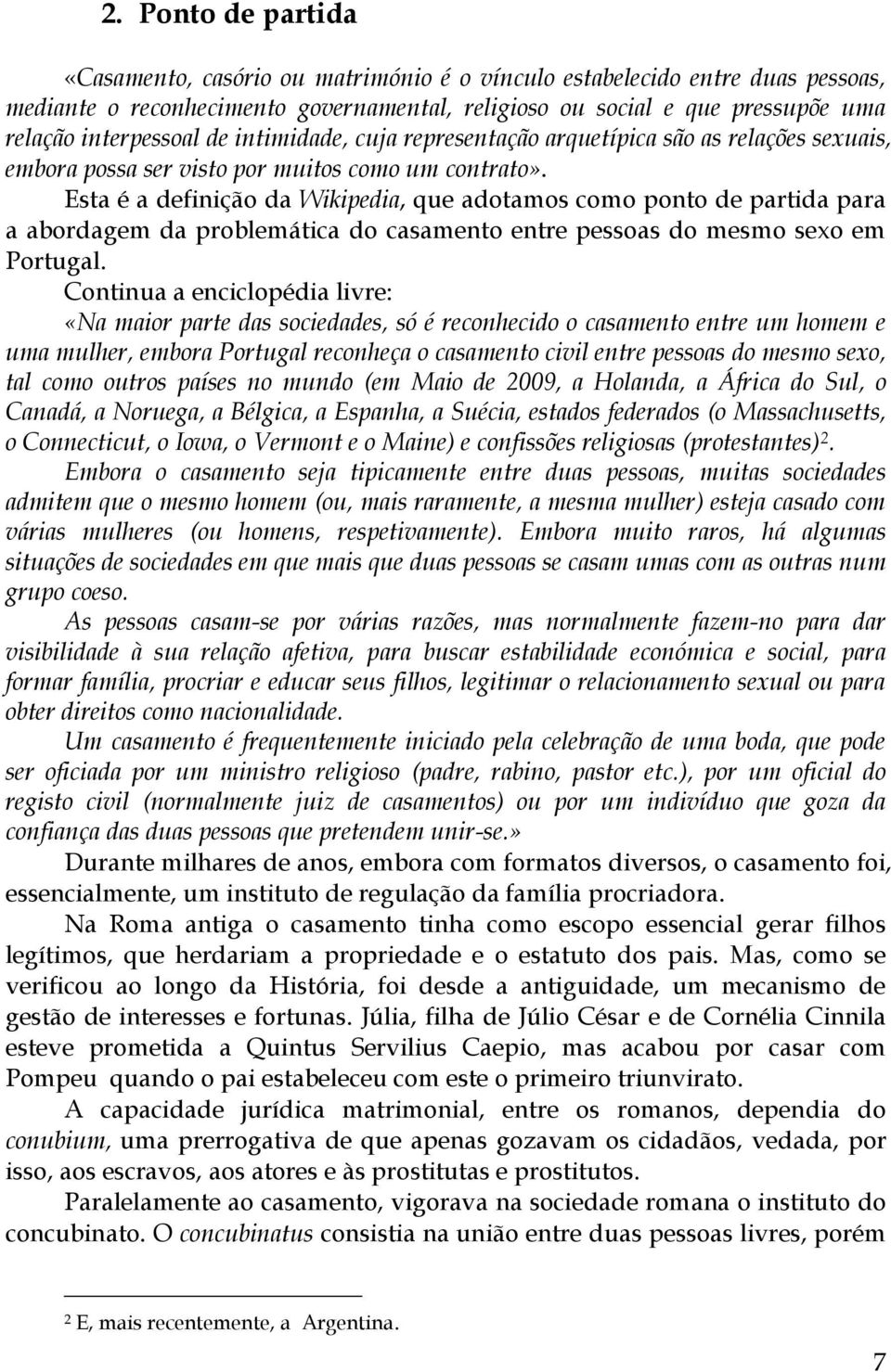 Esta é a definição da Wikipedia, que adotamos como ponto de partida para a abordagem da problemática do casamento entre pessoas do mesmo sexo em Portugal.