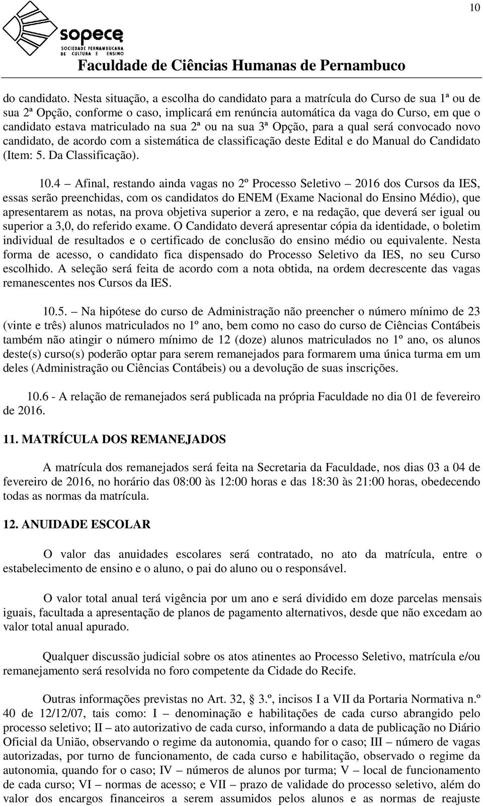 matriculado na sua 2ª ou na sua 3ª Opção, para a qual será convocado novo candidato, de acordo com a sistemática de classificação deste Edital e do Manual do Candidato (Item: 5. Da Classificação). 10.