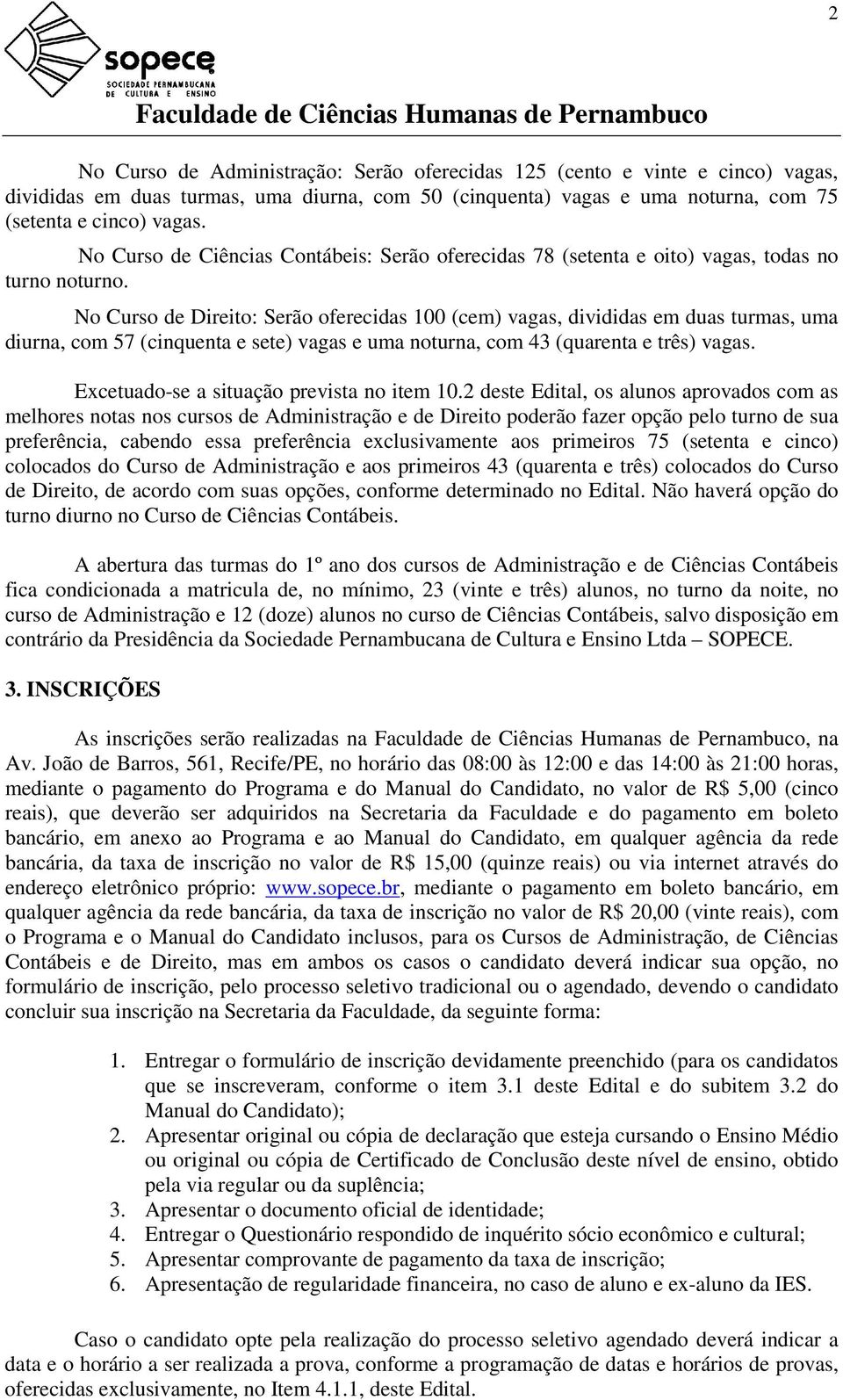 No Curso de Direito: Serão oferecidas 100 (cem) vagas, divididas em duas turmas, uma diurna, com 57 (cinquenta e sete) vagas e uma noturna, com 43 (quarenta e três) vagas.