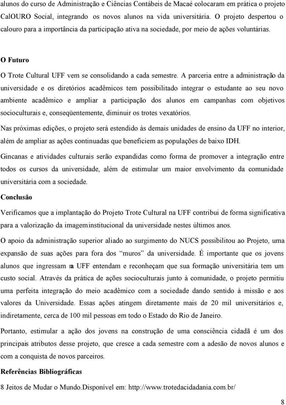 A parceria entre a administração da universidade e os diretórios acadêmicos tem possibilitado integrar o estudante ao seu novo ambiente acadêmico e ampliar a participação dos alunos em campanhas com