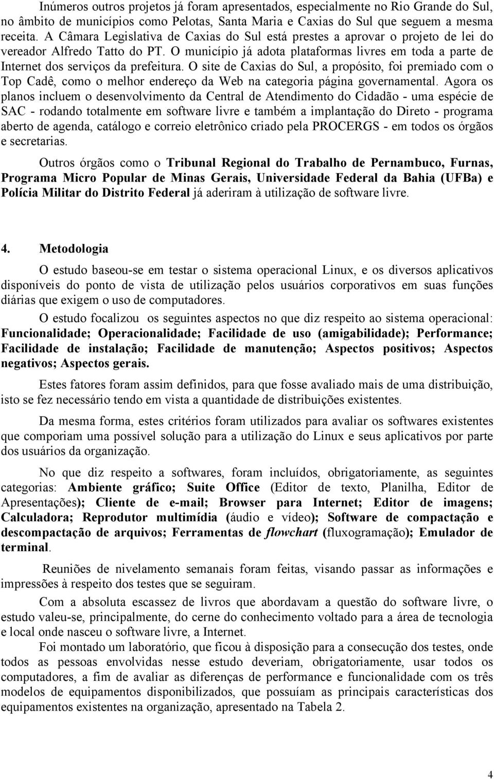 O município já adota plataformas livres em toda a parte de Internet dos serviços da prefeitura.