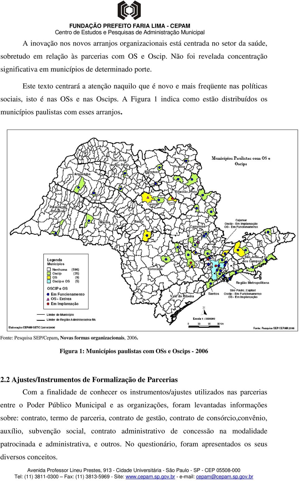 A Figura 1 indica como estão distribuídos os municípios paulistas com esses arranjos. Fonte: Pesquisa SEP/Cepam, Novas formas organizacionais, 2006.