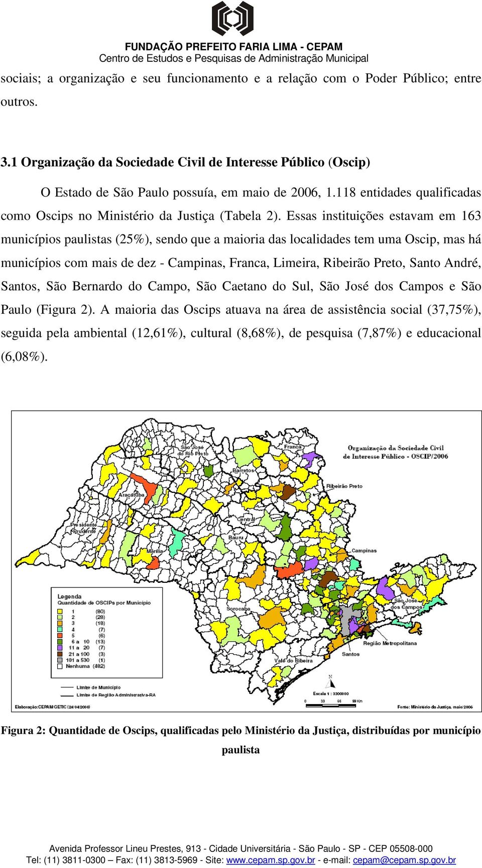 Essas instituições estavam em 163 municípios paulistas (25%), sendo que a maioria das localidades tem uma Oscip, mas há municípios com mais de dez - Campinas, Franca, Limeira, Ribeirão Preto, Santo