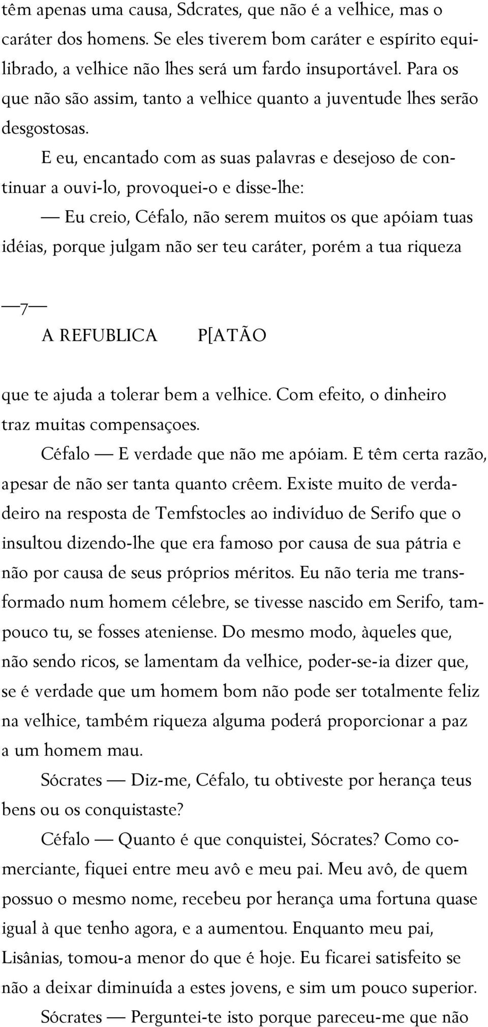 E eu, encantado com as suas palavras e desejoso de continuar a ouvi-lo, provoquei-o e disse-lhe: Eu creio, Céfalo, não serem muitos os que apóiam tuas idéias, porque julgam não ser teu caráter, porém