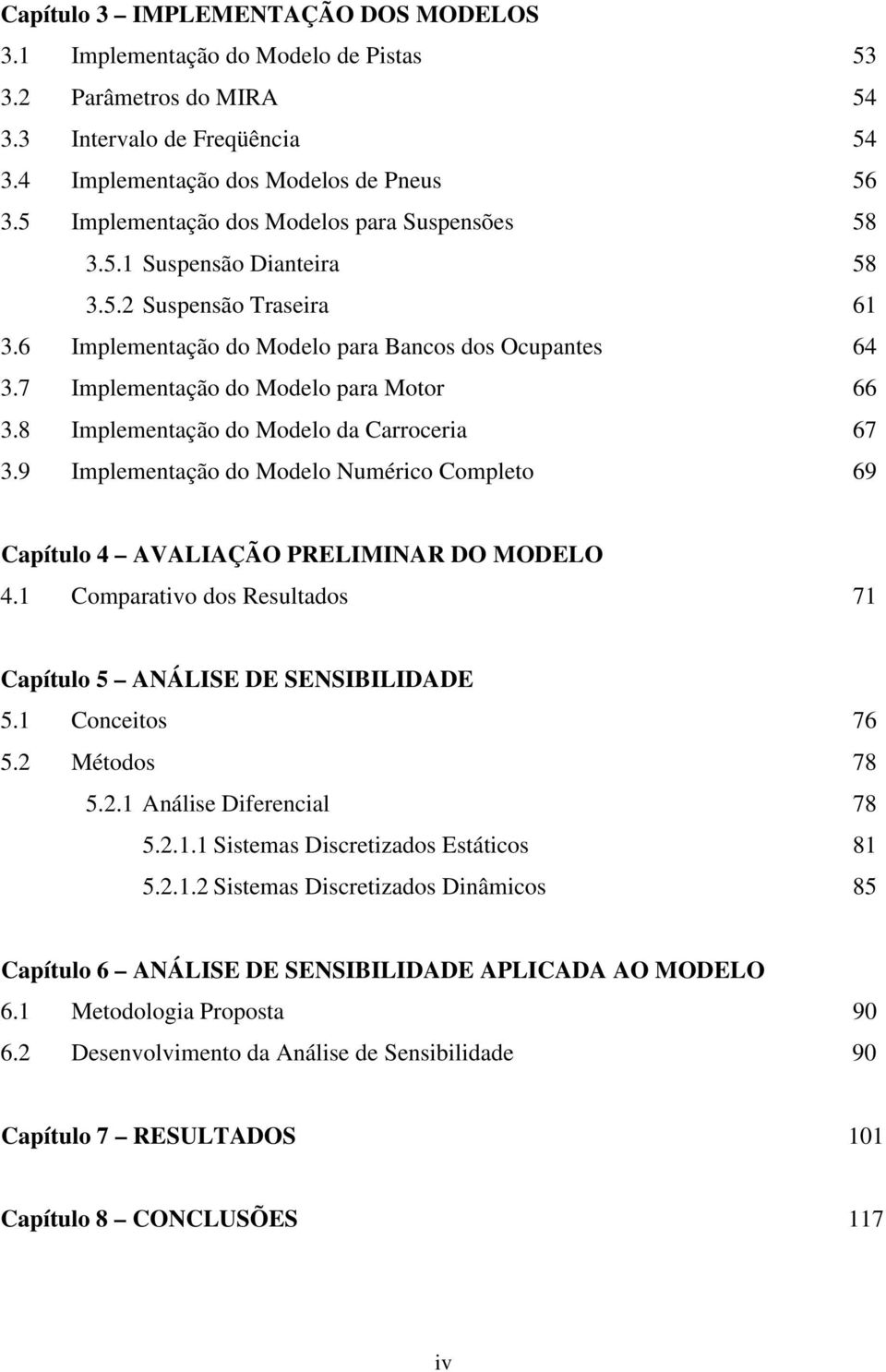 7 Implementação do Modelo para Motor 66 3.8 Implementação do Modelo da Carroceria 67 3.9 Implementação do Modelo Numérico Completo 69 Capítulo 4 AVALIAÇÃO PRELIMINAR DO MODELO 4.