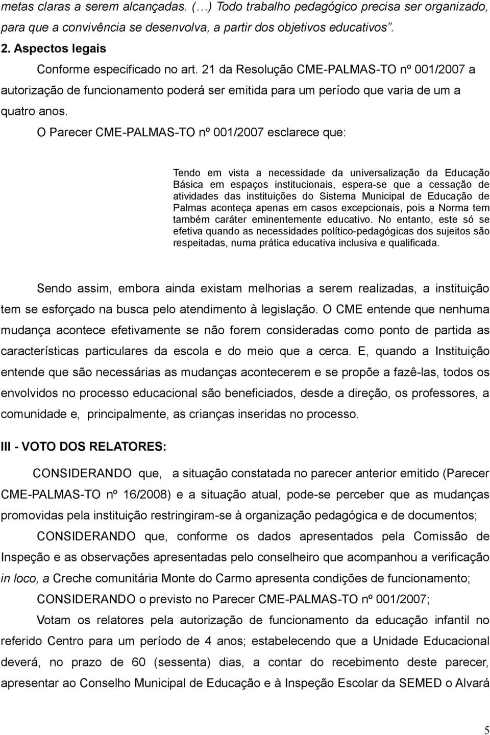 O Parecer CME-PALMAS-TO nº 001/2007 esclarece que: Tendo em vista a necessidade da universalização da Educação Básica em espaços institucionais, espera-se que a cessação de atividades das