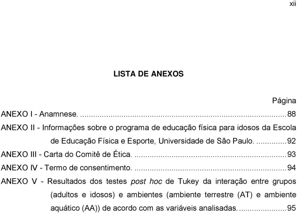 Universidade de São Paulo....92 ANEXO III - Carta do Comitê de Ética....93 ANEXO IV - Termo de consentimento.