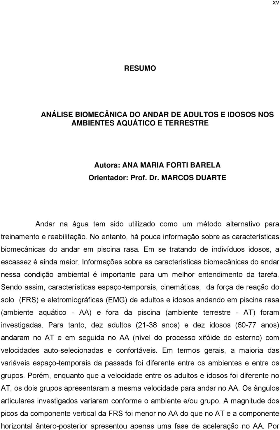 No entanto, há pouca informação sobre as características biomecânicas do andar em piscina rasa. Em se tratando de indivíduos idosos, a escassez é ainda maior.