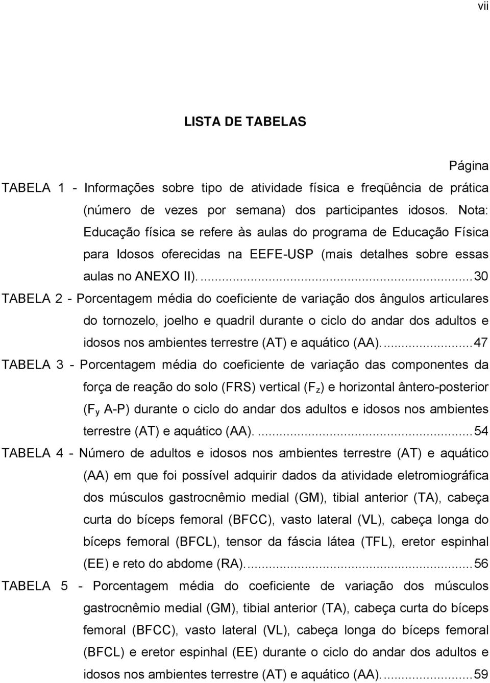 ...30 TABELA 2 - Porcentagem média do coeficiente de variação dos ângulos articulares do tornozelo, joelho e quadril durante o ciclo do andar dos adultos e idosos nos ambientes terrestre (AT) e