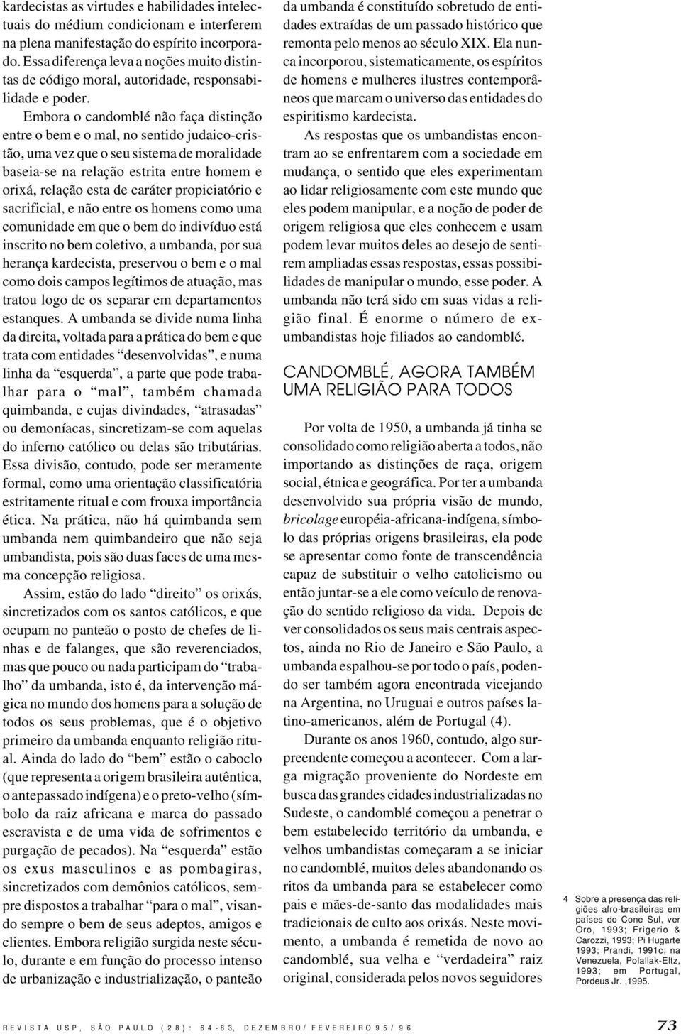 Embora o candomblé não faça distinção entre o bem e o mal, no sentido judaico-cristão, uma vez que o seu sistema de moralidade baseia-se na relação estrita entre homem e orixá, relação esta de