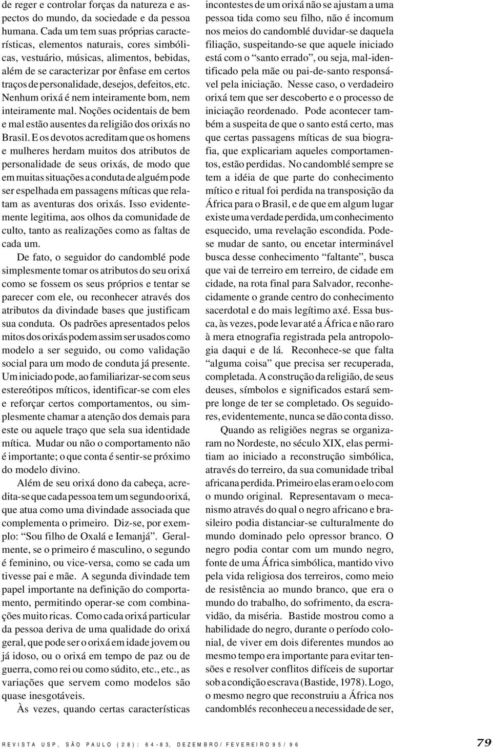 defeitos, etc. Nenhum orixá é nem inteiramente bom, nem inteiramente mal. Noções ocidentais de bem e mal estão ausentes da religião dos orixás no Brasil.