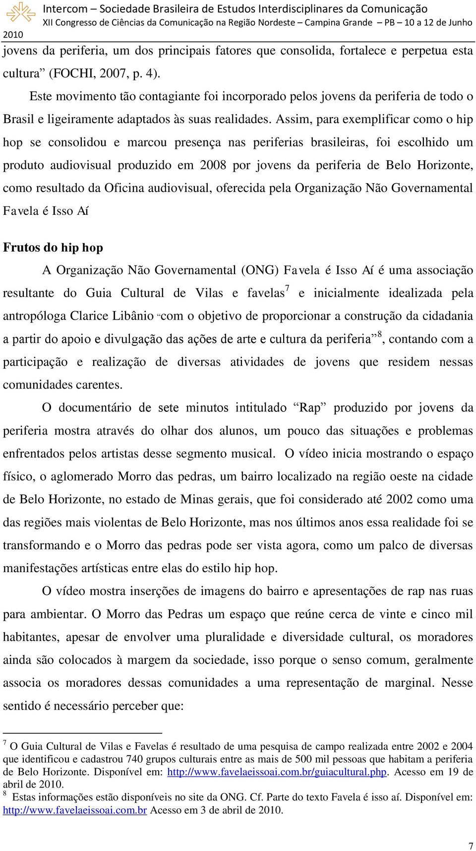 Assim, para exemplificar como o hip hop se consolidou e marcou presença nas periferias brasileiras, foi escolhido um produto audiovisual produzido em 2008 por jovens da periferia de Belo Horizonte,