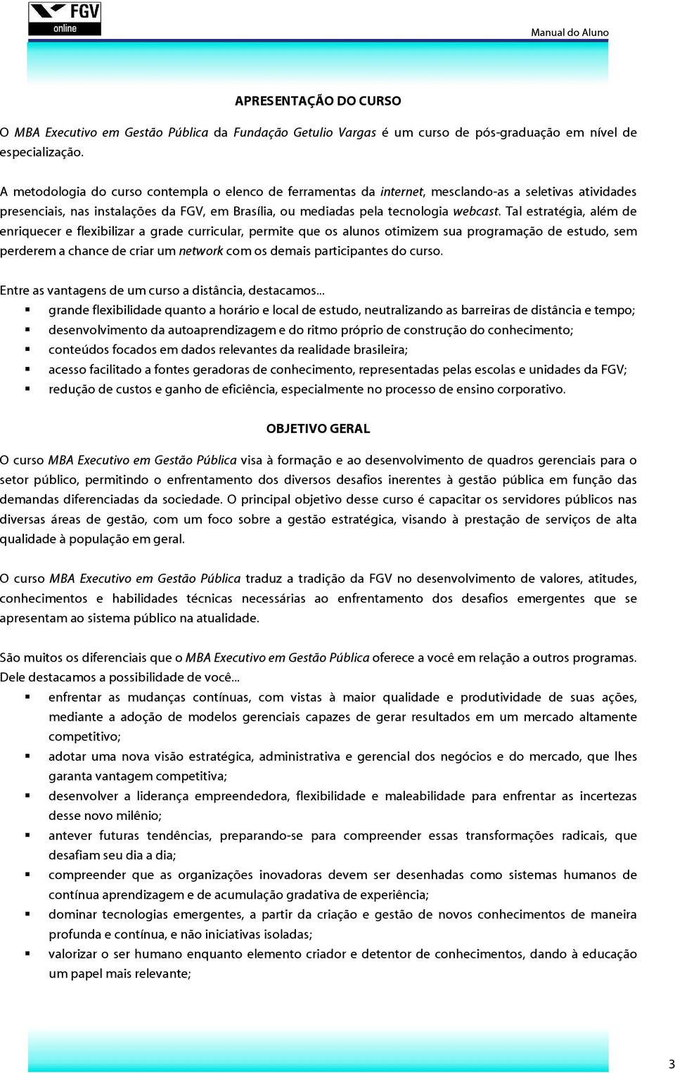 Tal estratégia, além de enriquecer e flexibilizar a grade curricular, permite que os alunos otimizem sua programação de estudo, sem perderem a chance de criar um network com os demais participantes