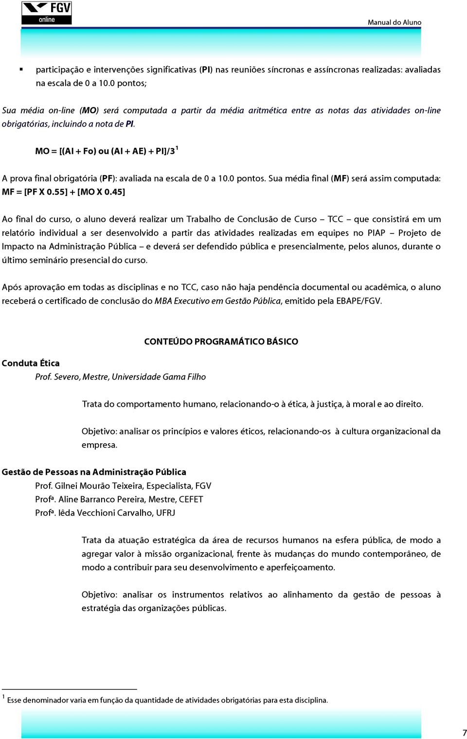 MO = [(AI + Fo) ou (AI + AE) + PI]/3 1 A prova final obrigatória (PF): avaliada na escala de 0 a 10.0 pontos. Sua média final (MF) será assim computada: MF = [PF X 0.55] + [MO X 0.