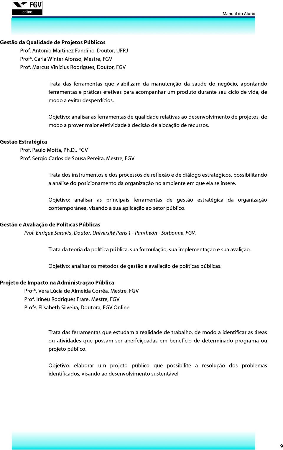 de vida, de modo a evitar desperdícios. Objetivo: analisar as ferramentas de qualidade relativas ao desenvolvimento de projetos, de modo a prover maior efetividade à decisão de alocação de recursos.