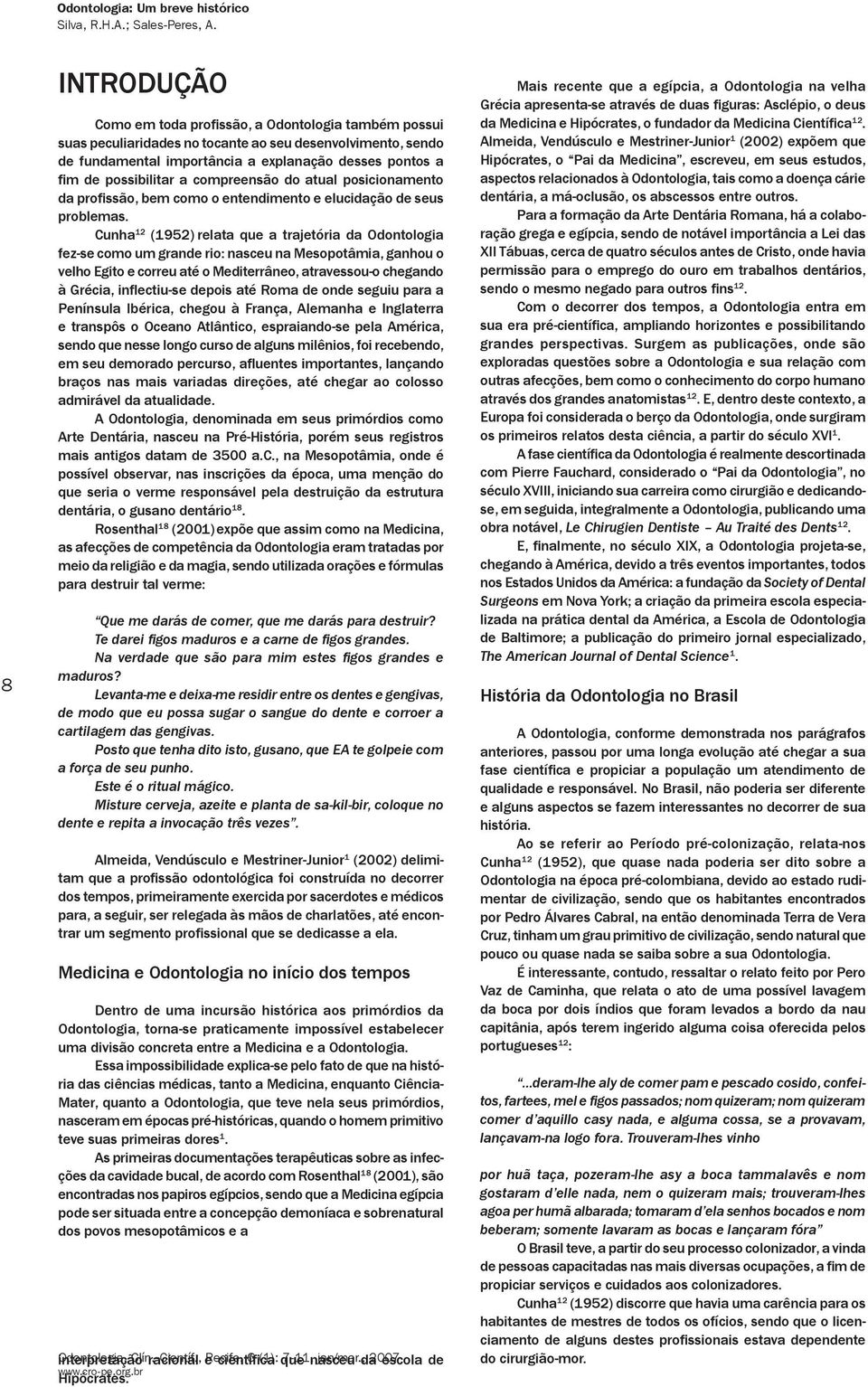 Cunha 12 (1952) relata que a trajetória da Odontologia fez-se como um grande rio: nasceu na Mesopotâmia, ganhou o velho Egito e correu até o Mediterrâneo, atravessou-o chegando à Grécia, inflectiu-se