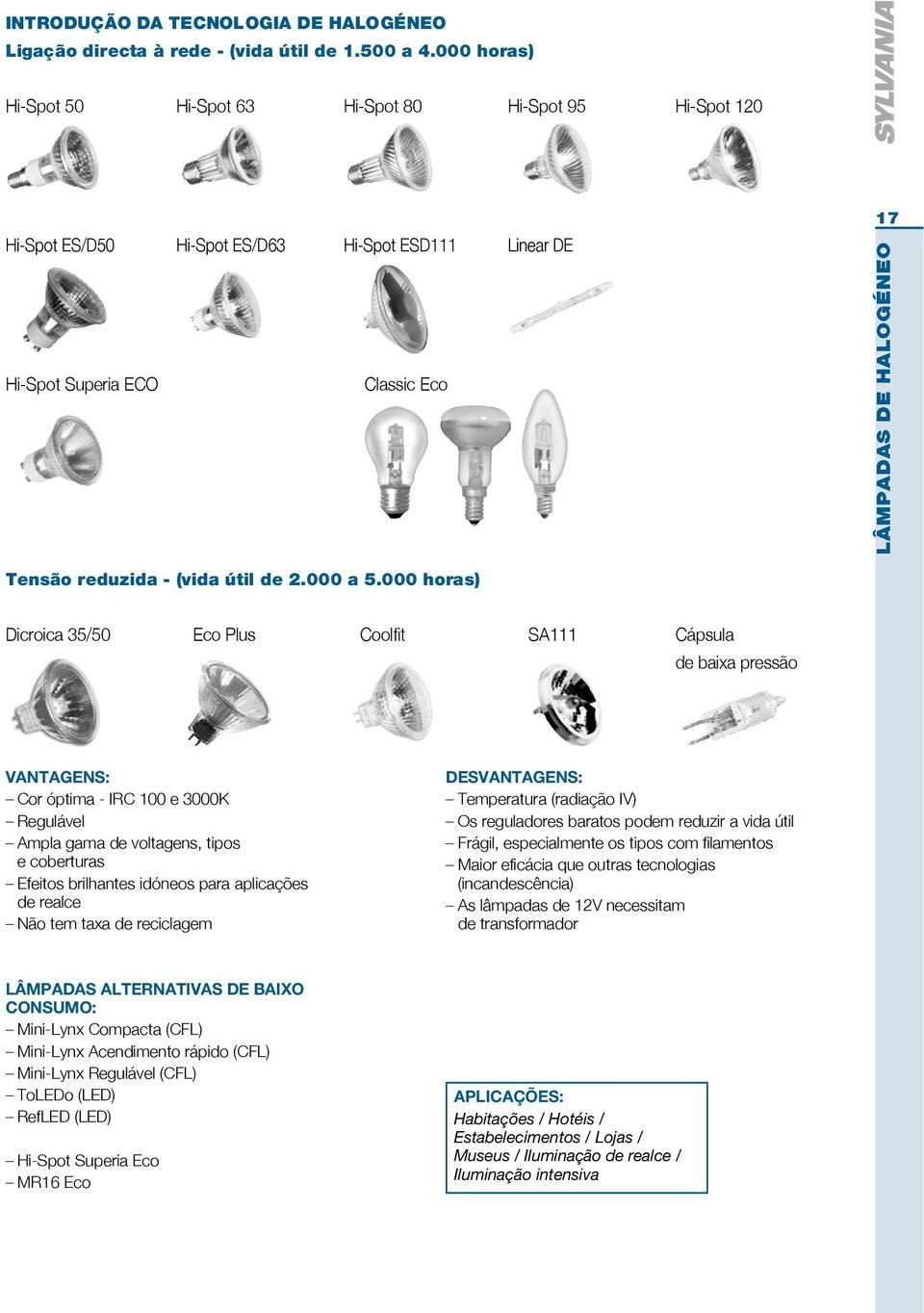 000 horas) Dicroica 35/50 Eco Plus Coolfit SA111 Cápsula de baixa pressão VANTAGENS: Cor óptima - IRC 100 e 3000K Regulável Ampla gama de voltagens, tipos e coberturas Efeitos brilhantes idóneos para