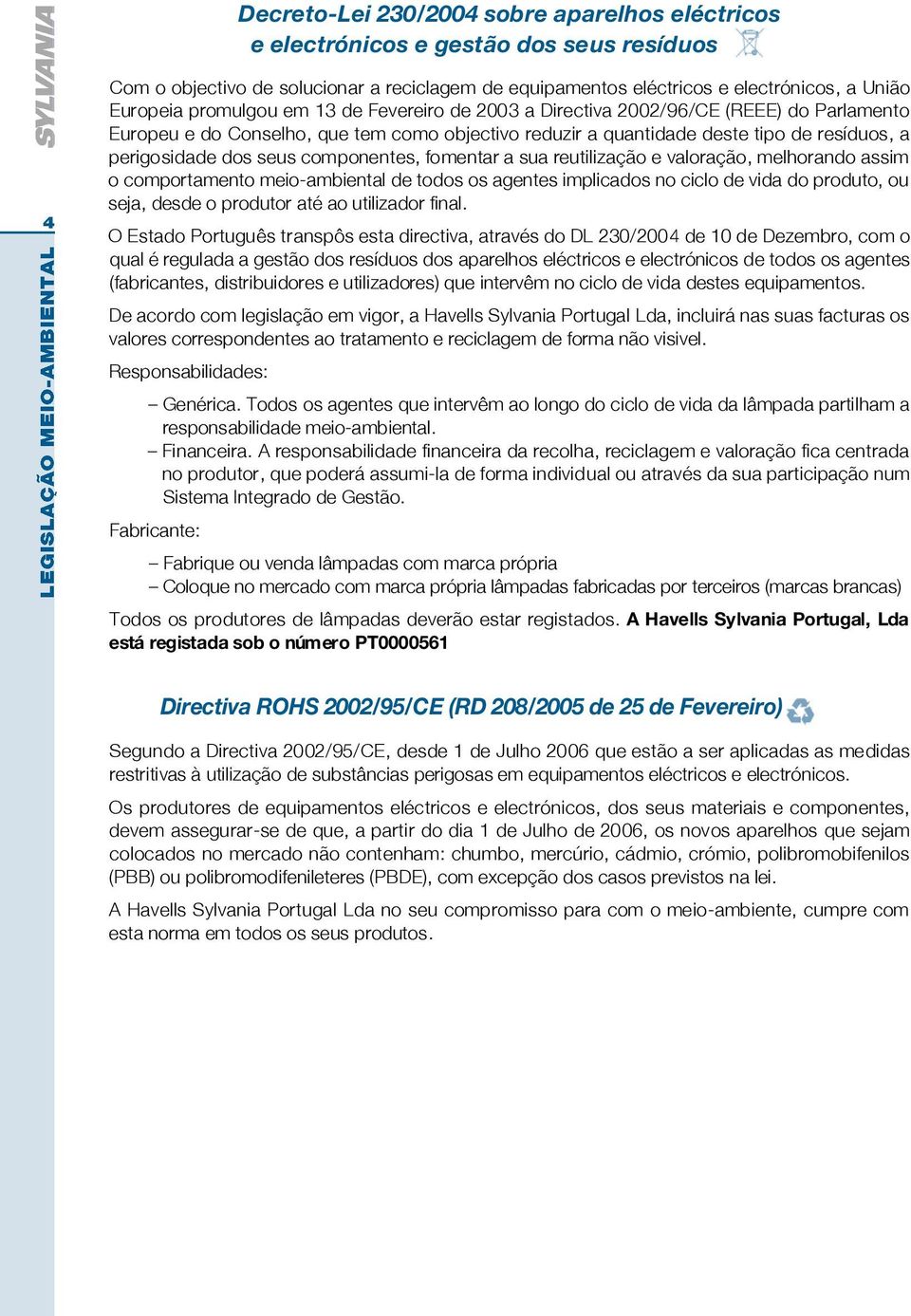 componentes, fomentar a sua reutilização e valoração, melhorando assim o comportamento meio-ambiental de todos os agentes implicados no ciclo de vida do produto, ou seja, desde o produtor até ao