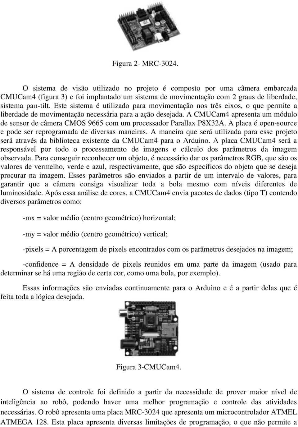 Este sistema é utilizado para movimentação nos três eixos, o que permite a liberdade de movimentação necessária para a ação desejada.