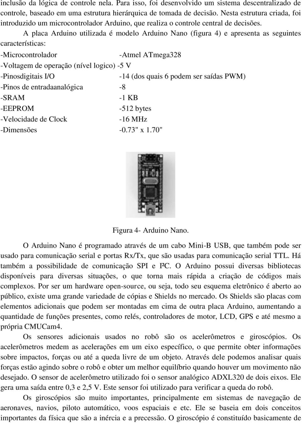 A placa Arduino utilizada é modelo Arduino Nano (figura 4) e apresenta as seguintes características: -Microcontrolador -Atmel ATmega328 -Voltagem de operação (nível logico) -5 V -Pinosdigitais I/O