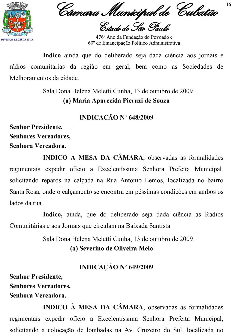 (a) Maria Aparecida Pieruzi de Souza INDICAÇÃO Nº 648/2009 INDICO À MESA DA CÂMARA, observadas as formalidades regimentais expedir ofício a Excelentíssima Senhora Prefeita Municipal, solicitando