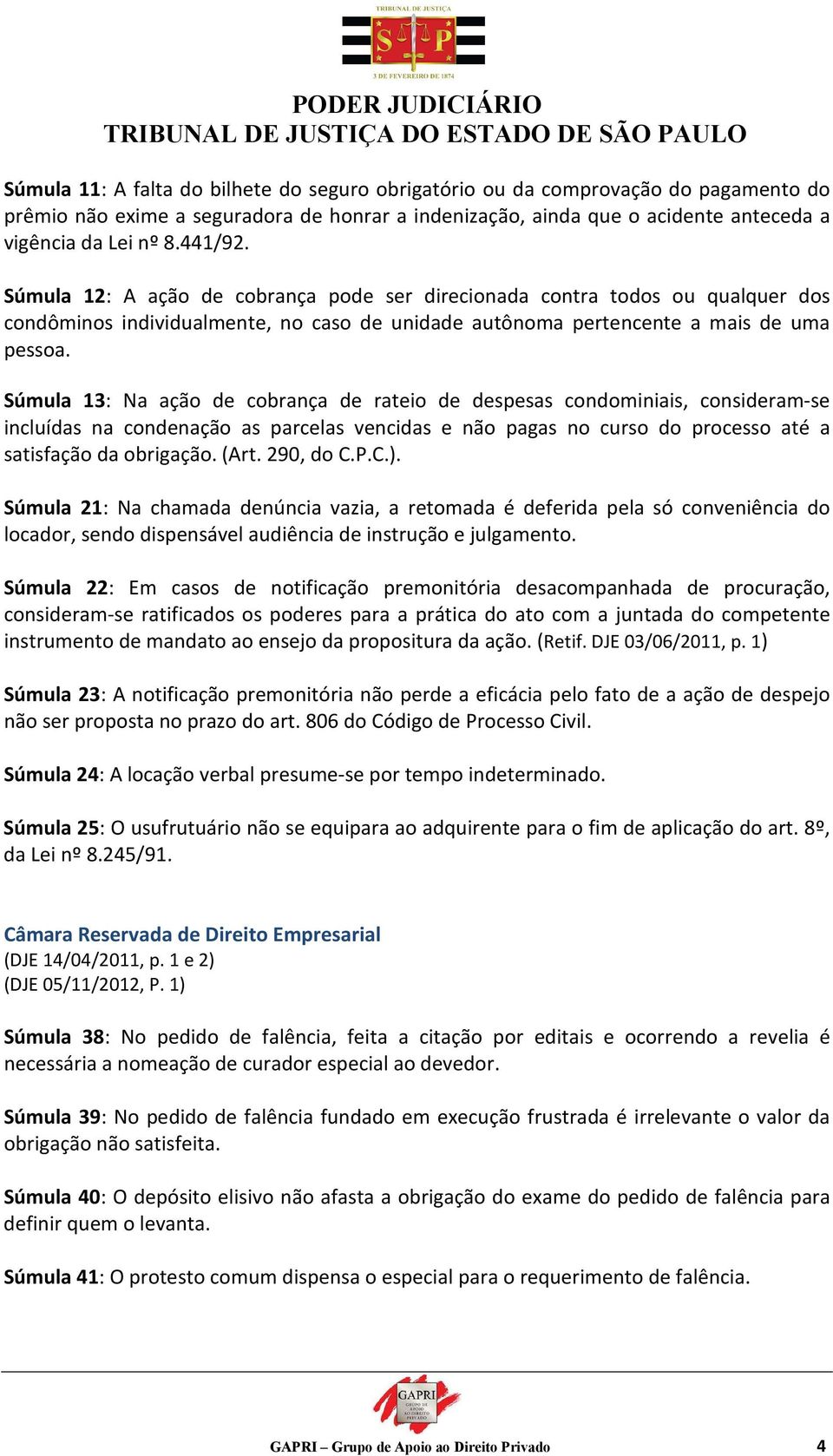 Súmula 13: Na ação de cobrança de rateio de despesas condominiais, consideram-se incluídas na condenação as parcelas vencidas e não pagas no curso do processo até a satisfação da obrigação. (Art.