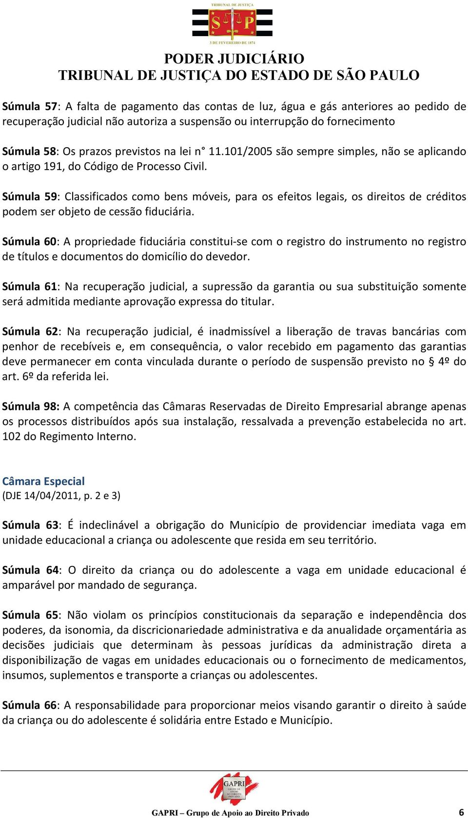 Súmula 59: Classificados como bens móveis, para os efeitos legais, os direitos de créditos podem ser objeto de cessão fiduciária.