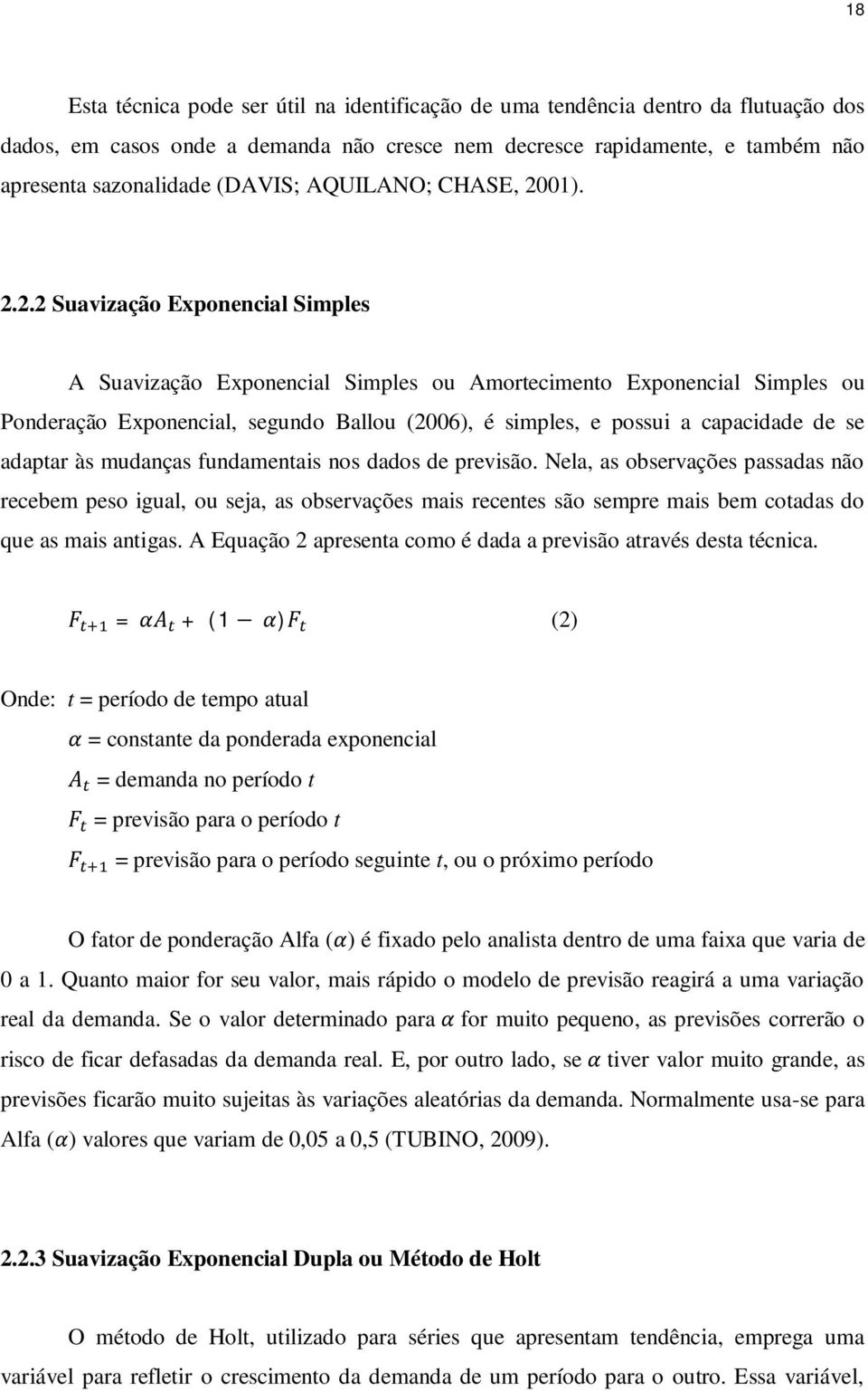 ). 2.2.2 Suavização Exponencial Simples A Suavização Exponencial Simples ou Amortecimento Exponencial Simples ou Ponderação Exponencial, segundo Ballou (26), é simples, e possui a capacidade de se