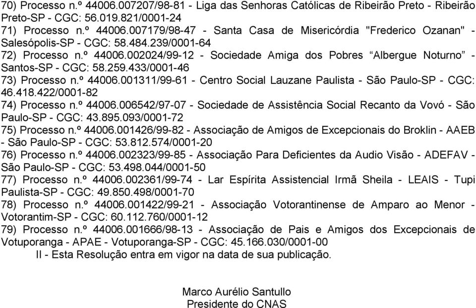 418.422/0001-82 74) Processo n.º 44006.006542/97-07 - Sociedade de Assistência Social Recanto da Vovó - São Paulo-SP - CGC: 43.895.093/0001-72 75) Processo n.º 44006.001426/99-82 - Associação de Amigos de Excepcionais do Broklin - AAEB - São Paulo-SP - CGC: 53.