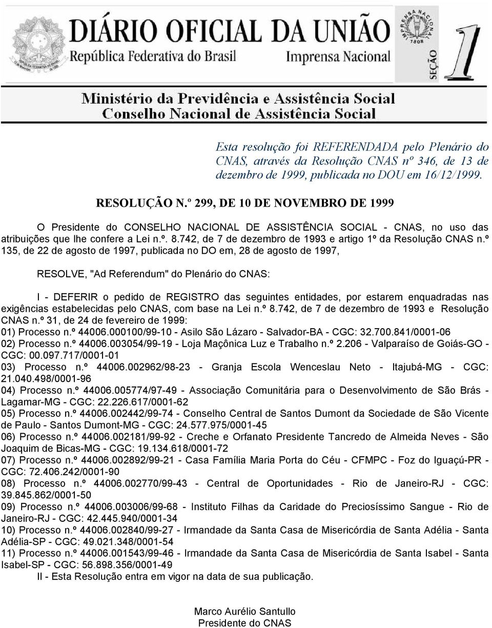 742, de 7 de dezembro de 1993 e Resolução CNAS n.º 31, de 24 de fevereiro de 1999: 01) Processo n.º 44006.000100/99-10 - Asilo São Lázaro - Salvador-BA - CGC: 32.700.841/0001-06 02) Processo n.