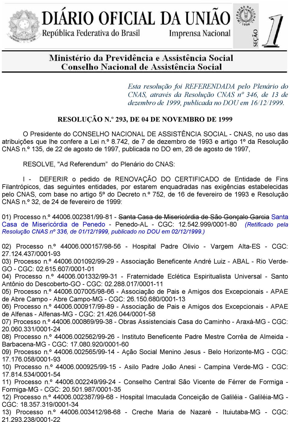 estabelecidas pelo CNAS, com base no artigo 5º do Decreto n.º 752, de 16 de fevereiro de 1993 e Resolução CNAS n.º 32, de 24 de fevereiro de 1999: 01) Processo n.º 44006.