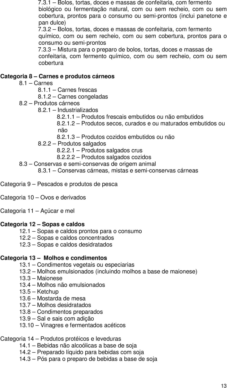 1 Carnes 8.1.1 Carnes frescas 8.1.2 Carnes congeladas 8.2 Produtos cárneos 8.2.1 Industrializados 8.2.1.1 Produtos frescais embutidos ou não embutidos 8.2.1.2 Produtos secos, curados e ou maturados embutidos ou não 8.