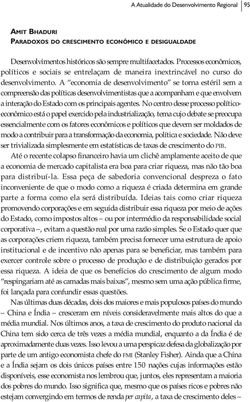 A economia de desenvolvimento se torna estéril sem a compreensão das políticas desenvolvimentistas que a acompanham e que envolvem a interação do Estado com os principais agentes.