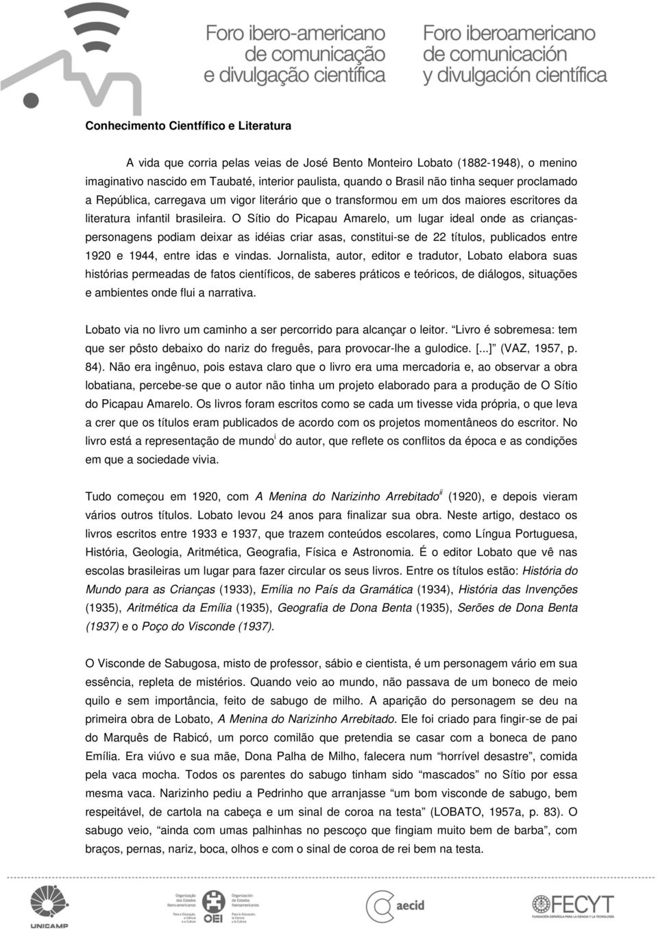 O Sítio do Picapau Amarelo, um lugar ideal onde as criançaspersonagens podiam deixar as idéias criar asas, constitui-se de 22 títulos, publicados entre 1920 e 1944, entre idas e vindas.