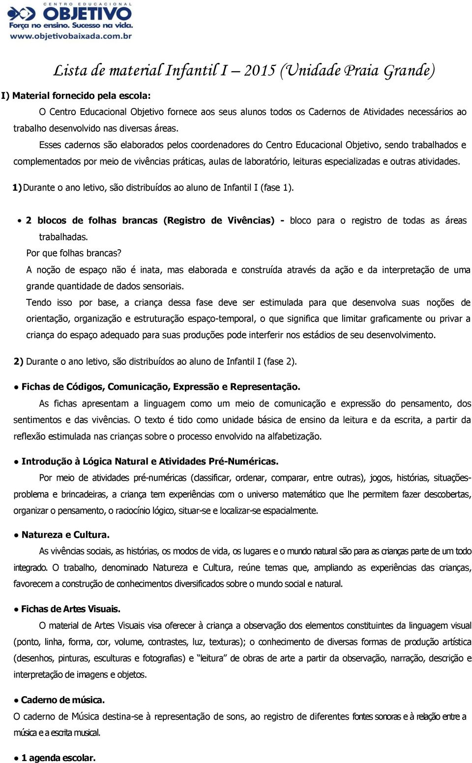 Esses cadernos são elaborados pelos coordenadores do Centro Educacional Objetivo, sendo trabalhados e complementados por meio de vivências práticas, aulas de laboratório, leituras especializadas e