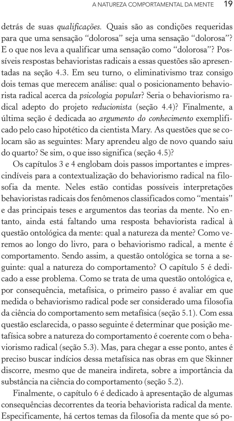 Em seu turno, o eliminativismo traz consigo dois temas que merecem análise: qual o posicionamento behaviorista radical acerca da psicologia popular?