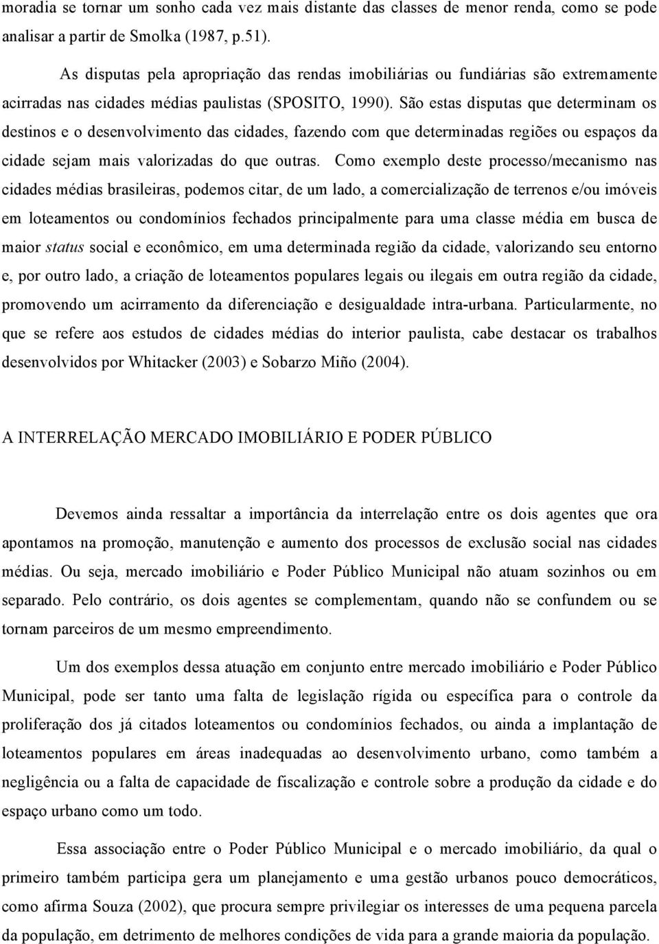 São estas disputas que determinam os destinos e o desenvolvimento das cidades, fazendo com que determinadas regiões ou espaços da cidade sejam mais valorizadas do que outras.