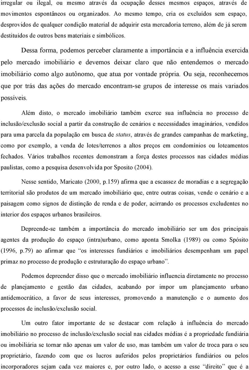 Dessa forma, podemos perceber claramente a importância e a influência exercida pelo mercado imobiliário e devemos deixar claro que não entendemos o mercado imobiliário como algo autônomo, que atua