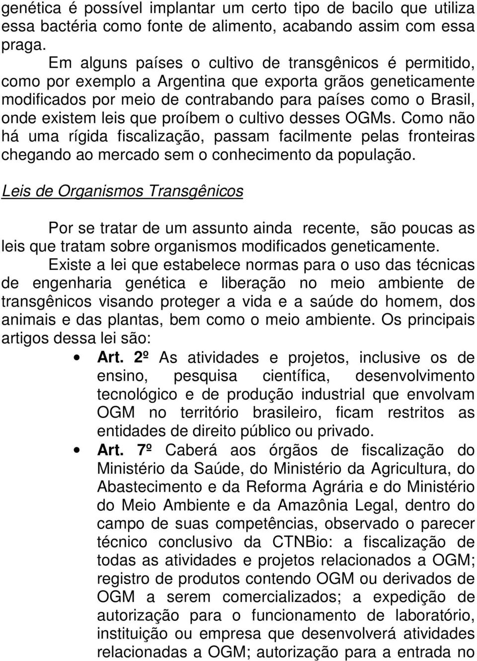 que proíbem o cultivo desses OGMs. Como não há uma rígida fiscalização, passam facilmente pelas fronteiras chegando ao mercado sem o conhecimento da população.